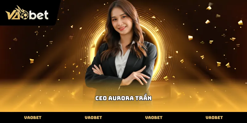 CEO CEO Aurora Trần lãnh đạo tài năng tại VAOBET