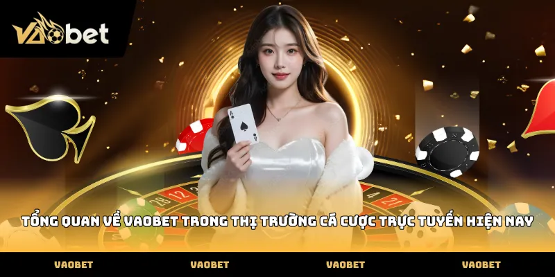 VAOBET Tổng quan về VAOBET trong thị trường cá cược trực tuyến hiện nay